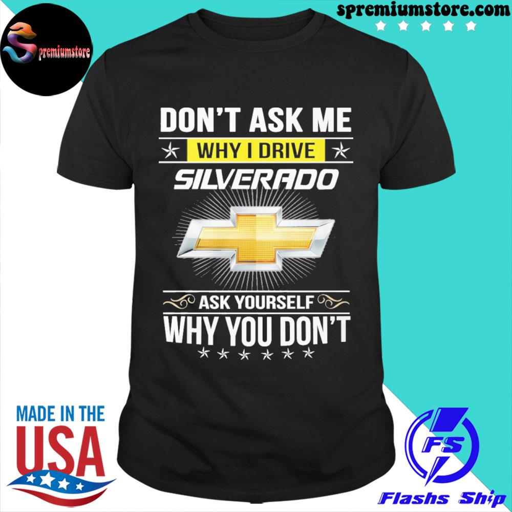 2024 Don't ask me why I drive ask yourself why you don't chevrolet silverado logo shirt