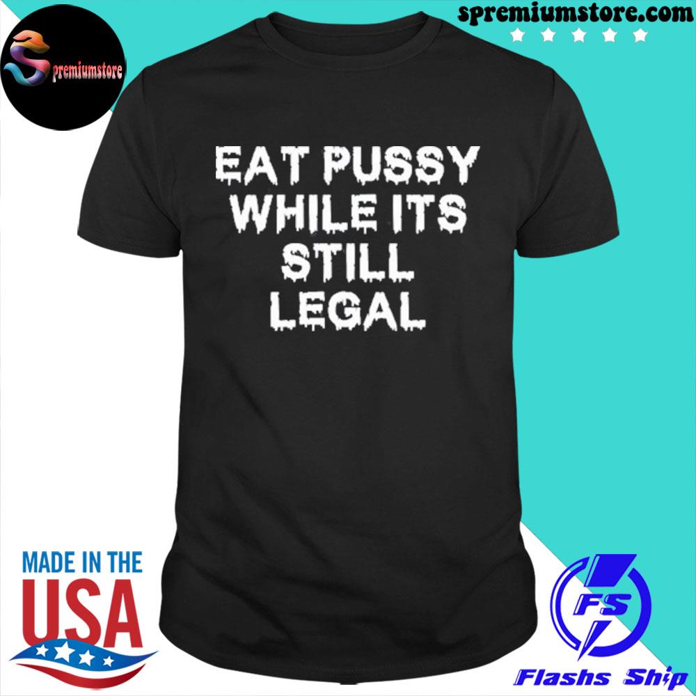 Eat pussy while it's still legal shirt