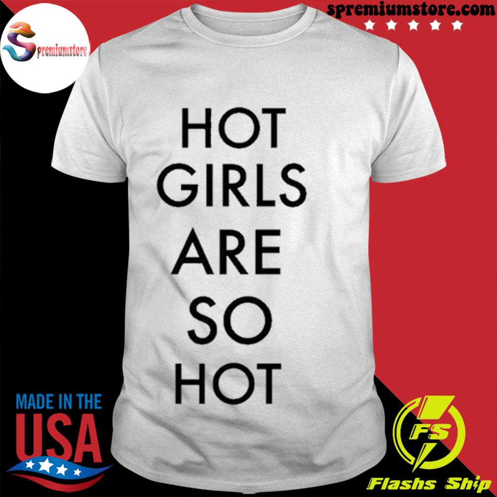 Hot girls are so hot hot girls are so hot shirt
