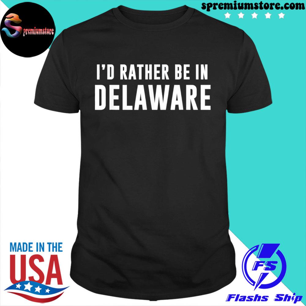 I'd rather be in Delaware shirt