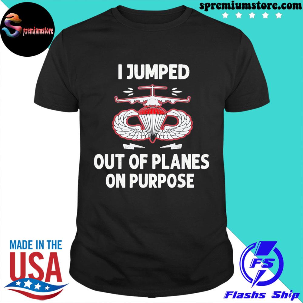 I jumped out of planes on purpose shirt