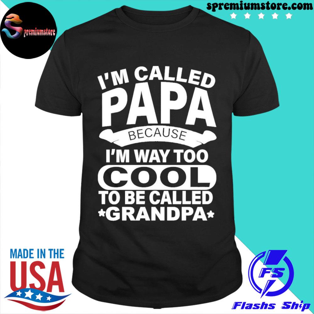I'm called papa because I'm way too cool to be called grandpa shirt