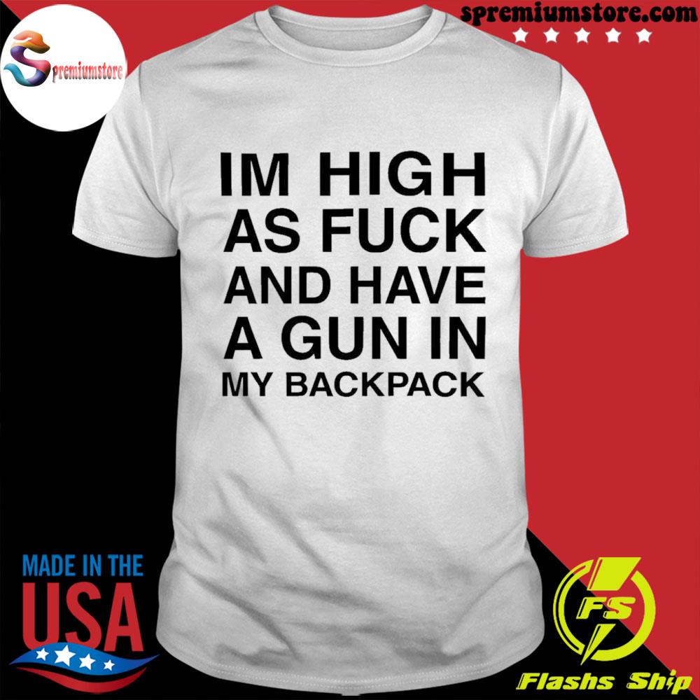 I'm high as fuck and have a gun in my backpack shirt