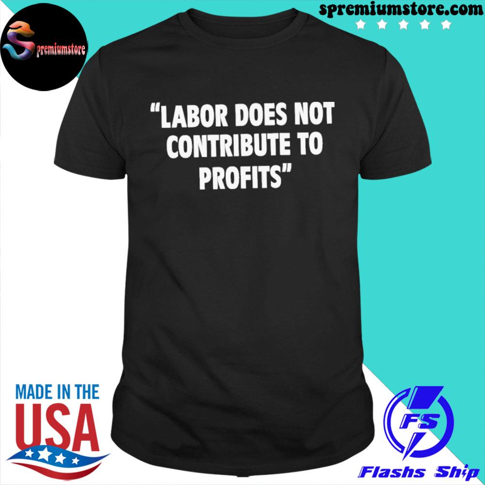 Labor does not contribute to profits shirt
