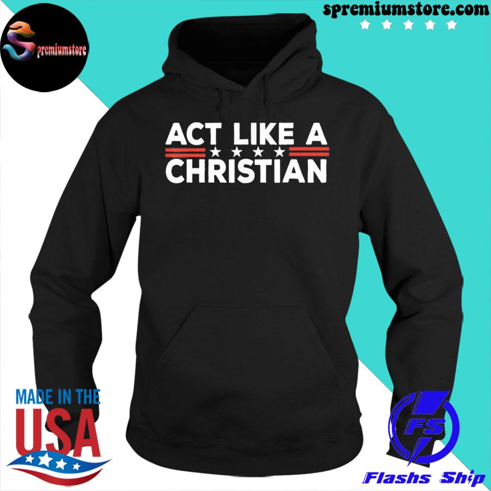 Official act Like a Christian Christianity Jesus Bible Biden Shirt hoodie-black