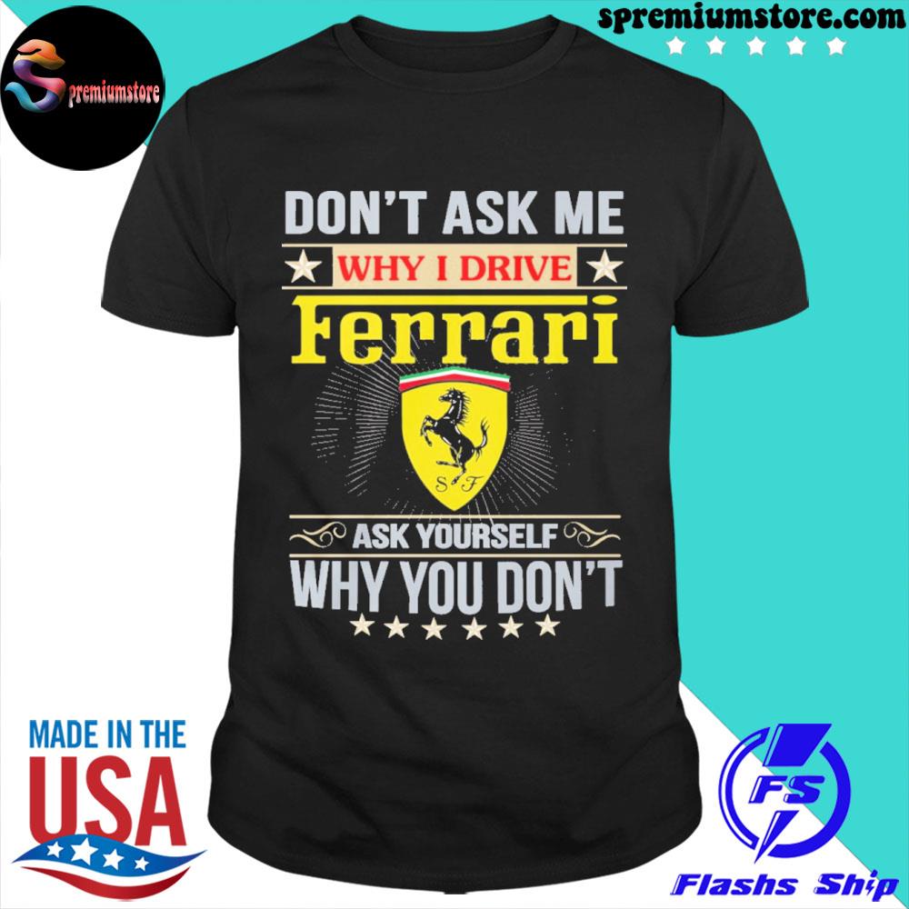 Official don't ask me why I drive ferrarI ask yourself why you don't shirt