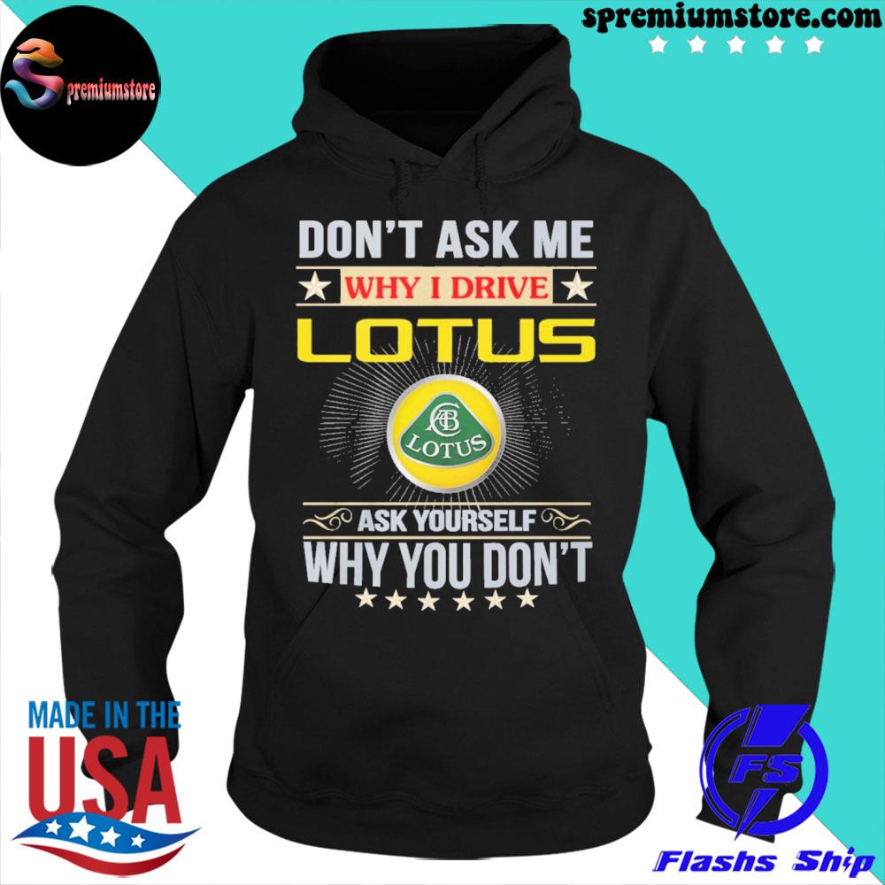 Official don't ask me why I drive lotus ask yourself why you don't s hoodie-black