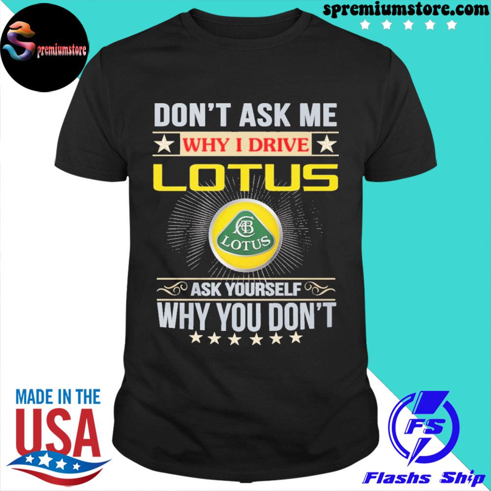Official don't ask me why I drive lotus ask yourself why you don't shirt