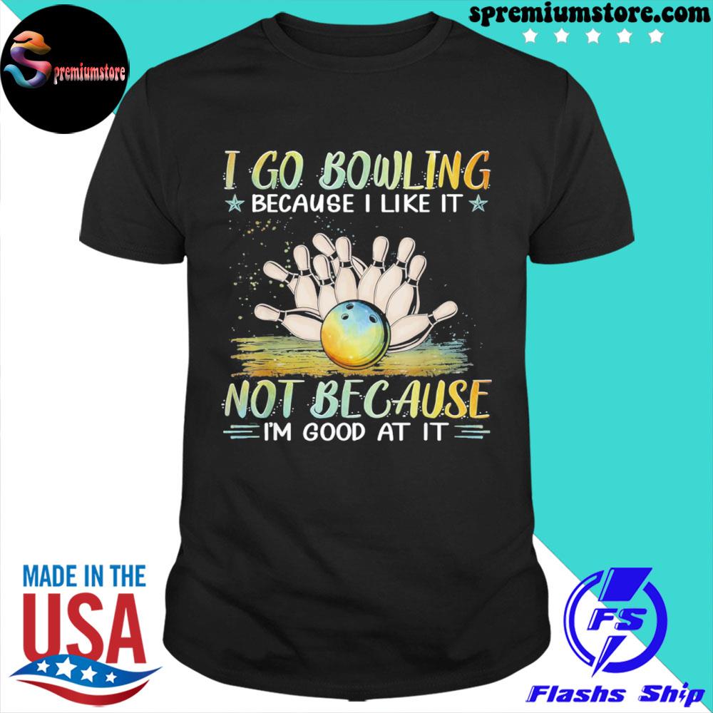 Official i go bowling because I like it not because I'm good at it shirt