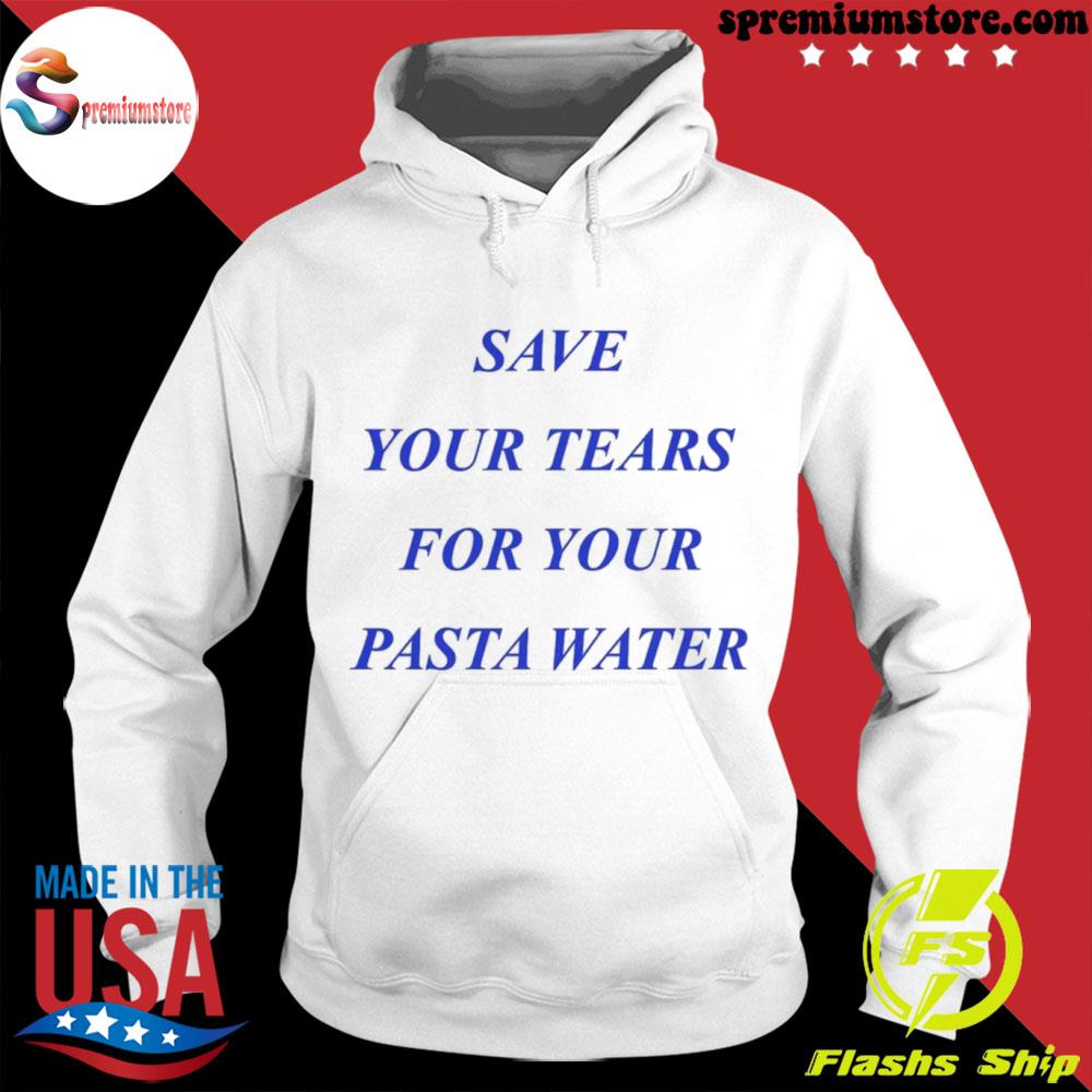 Official save Your Tears For Your Pasta Water Shirt hodie-white