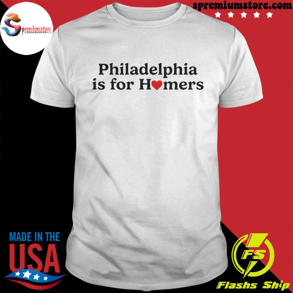 Philadelphia is for homers shirt