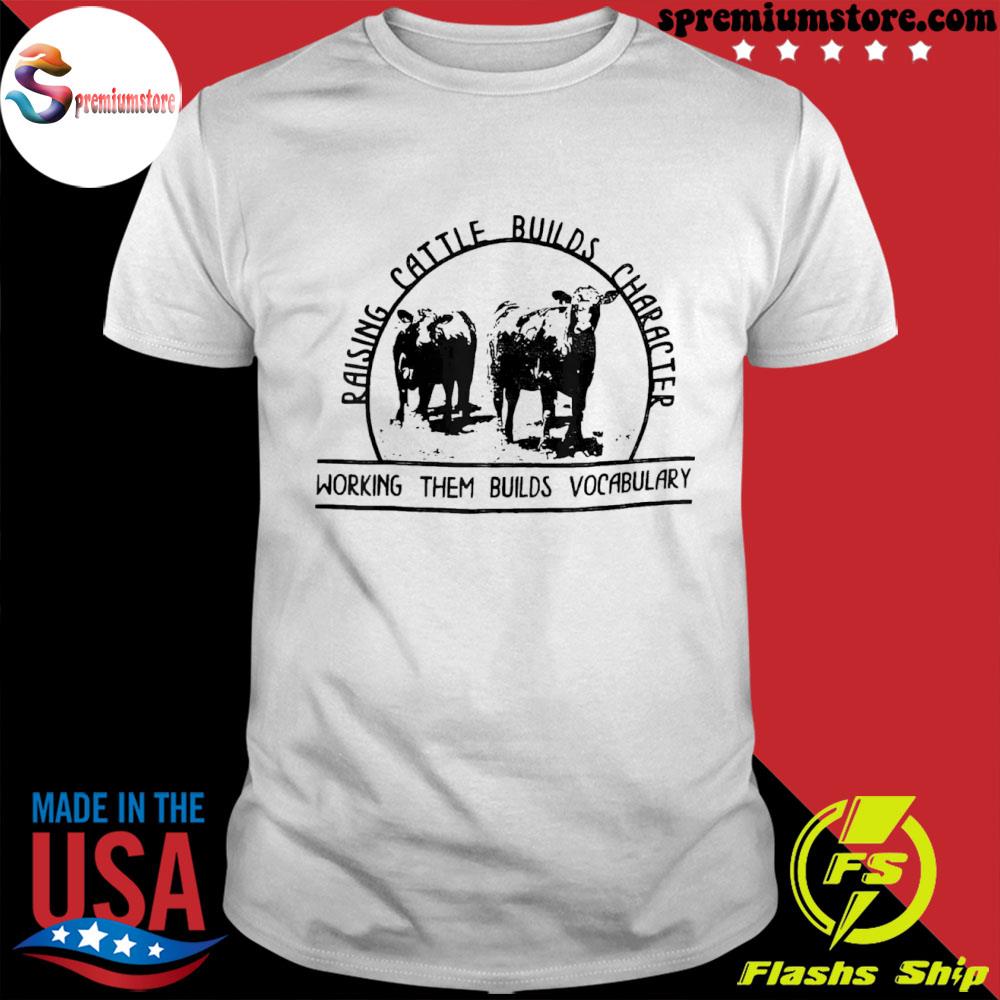 Raising cattle builds character working them builds shirt