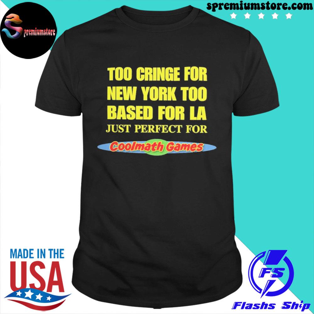 Too cringe for new york too based for LA just perfect for coolmath games shirt