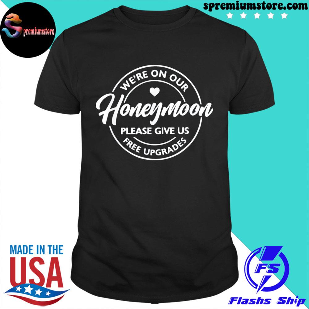 We're on our honeymoon please give us free upgrades shirt