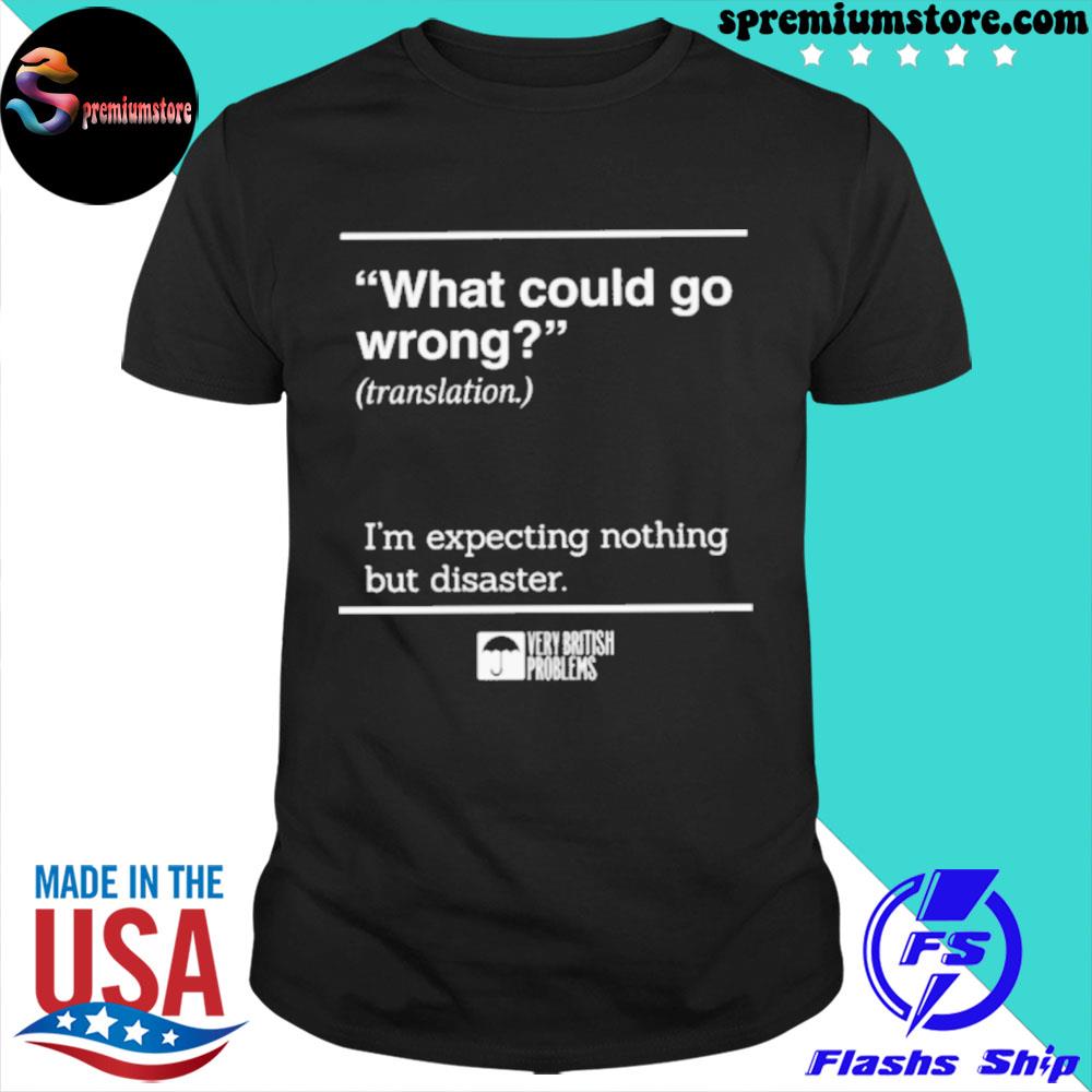 What could go wrong translation I'm expecting nothing but disaster shirt