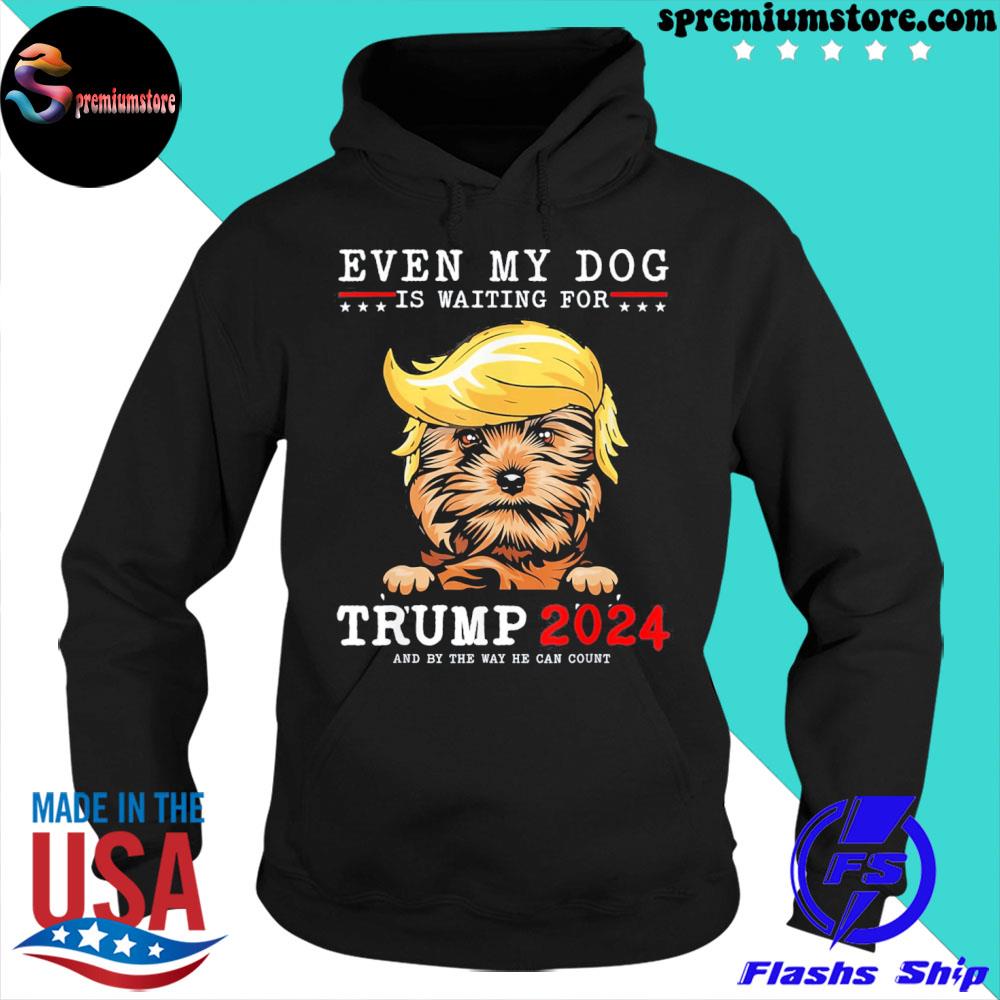 Yorkie dog even my dog is waiting for Trump 2024 s hoodie-black