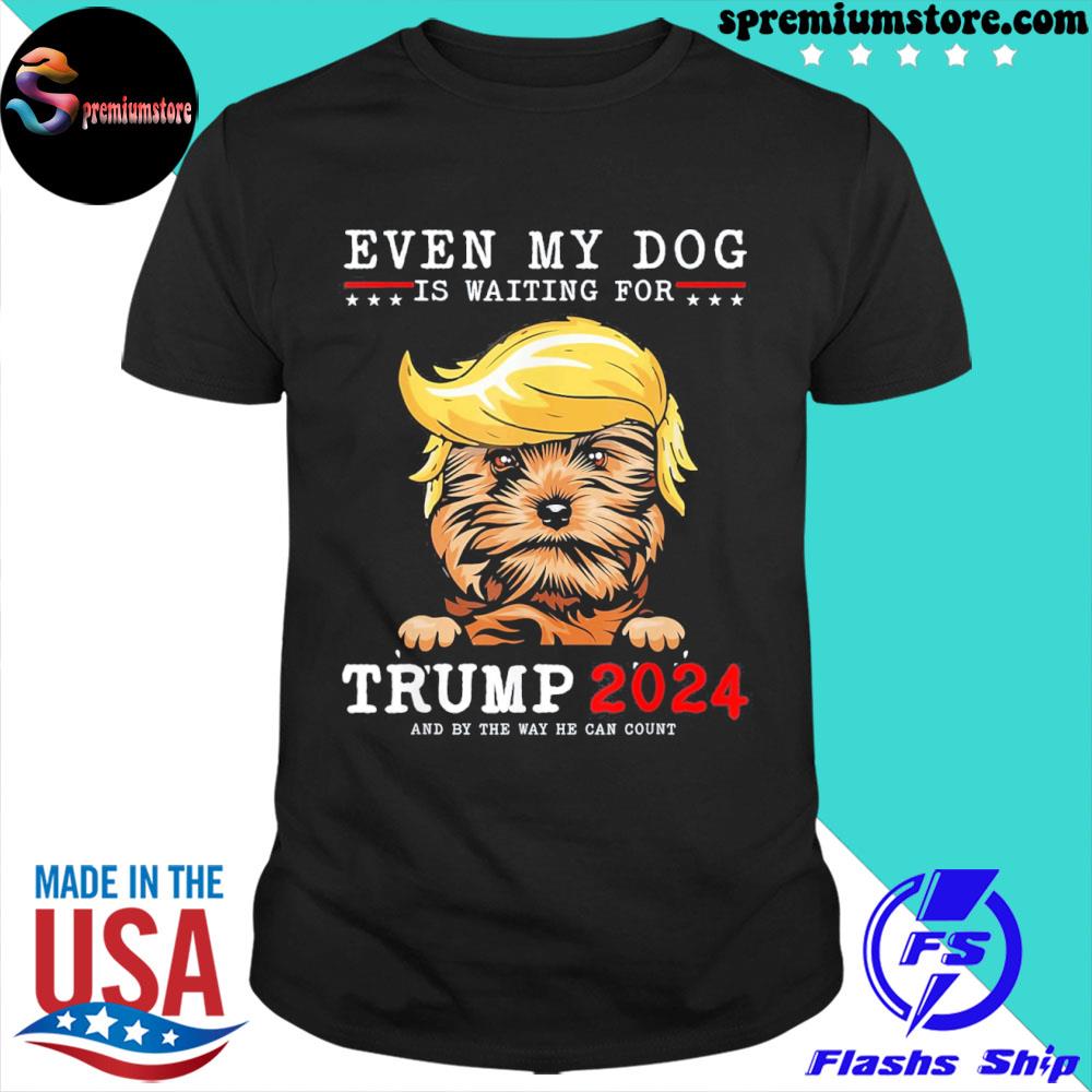 Yorkie dog even my dog is waiting for Trump 2024 shirt