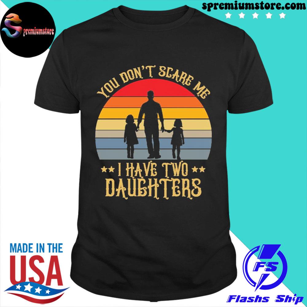 You don't scare me I have two daughters shirt