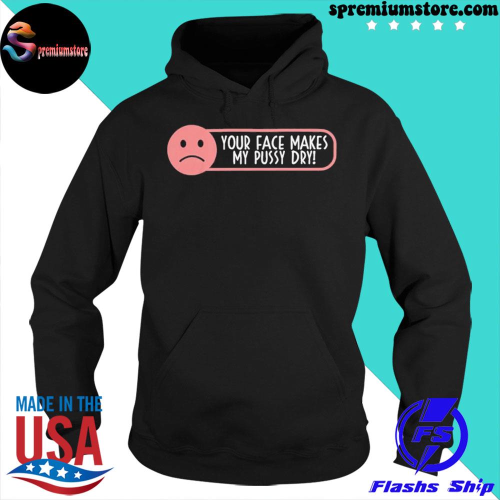 Your Face Makes My Pussy Dry Shirt hoodie-black