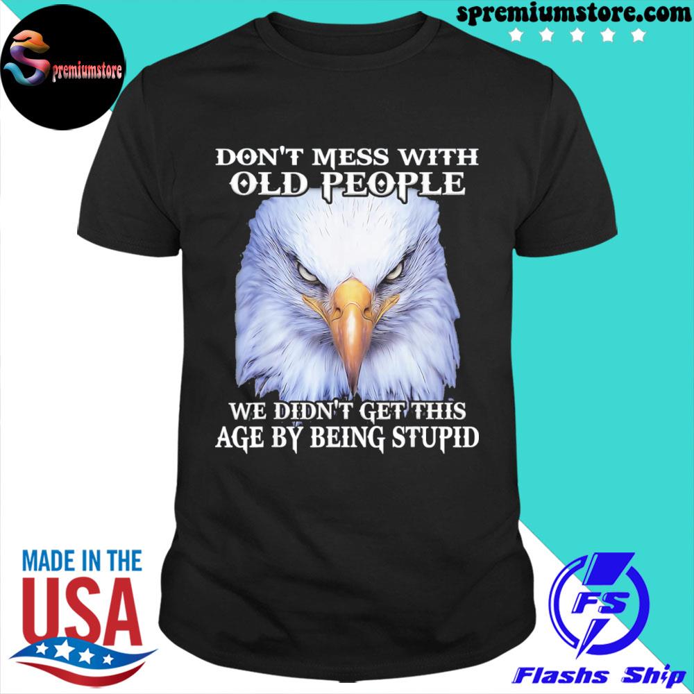 Official eagle Don’t Mess With Old People We Didn’t Get This Age By T-Shirt
