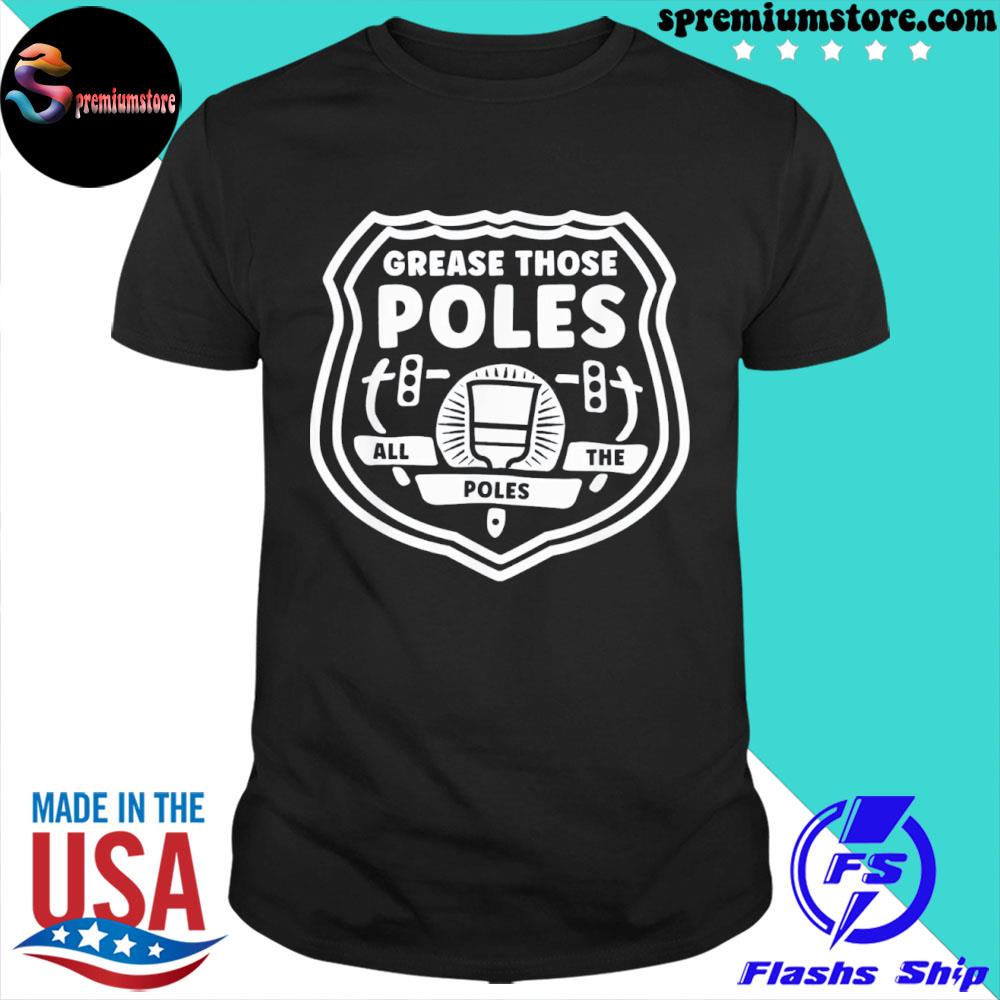Official grease Those Poles, All The Poles Tee Shirt