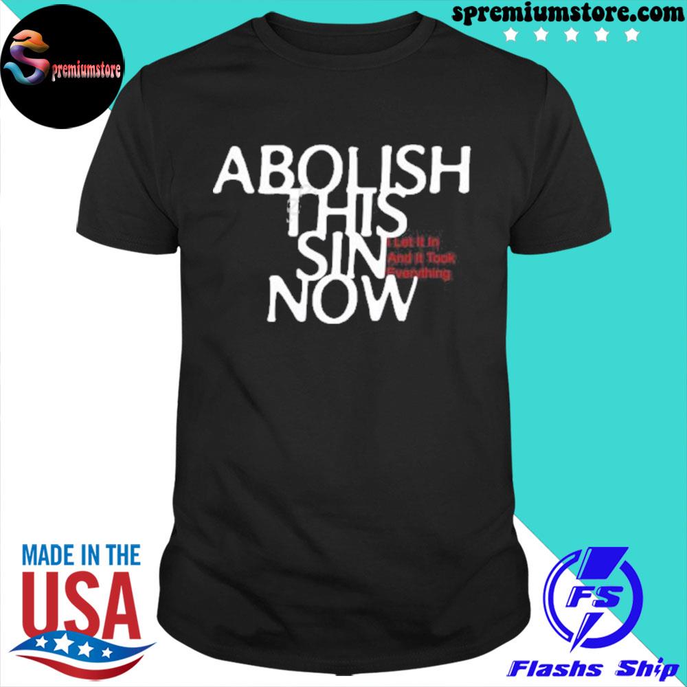 Official abolish this sin now I let it in and it took everything shirt