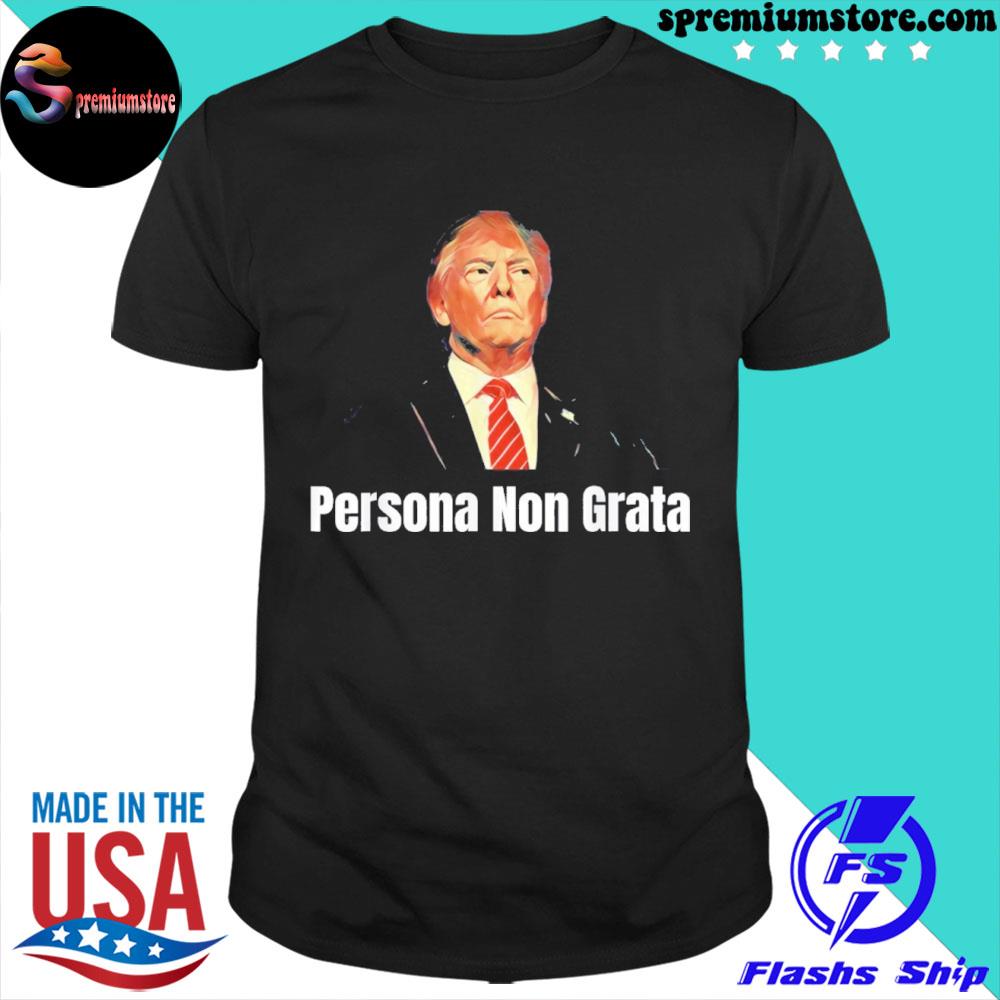 Official anti Trump Persona Non Grata Shirt