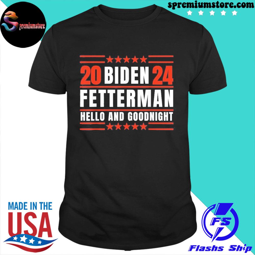 Official biden Fetterman 2024 Hello And Goodnight Shirt