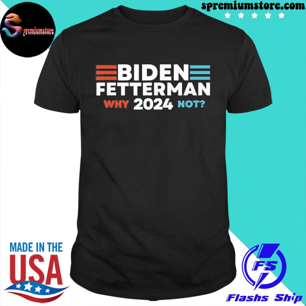 Official biden Fetterman 2024 Why Not Shirt