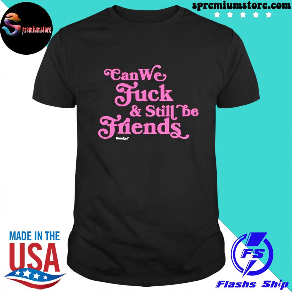 Official can We Fuck and Still Be Friends $Maker Shirt