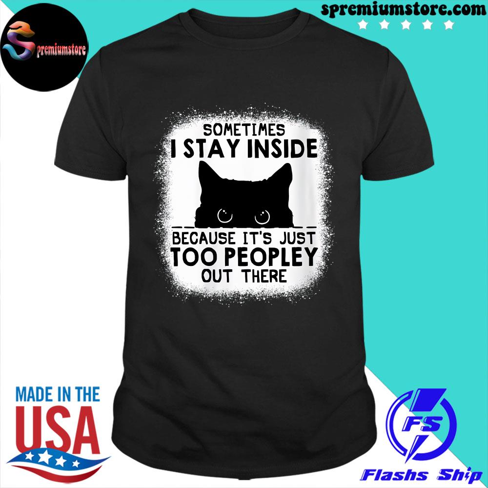 Official cat sometimes I stay inside because it's just too peopley out there logo shirt