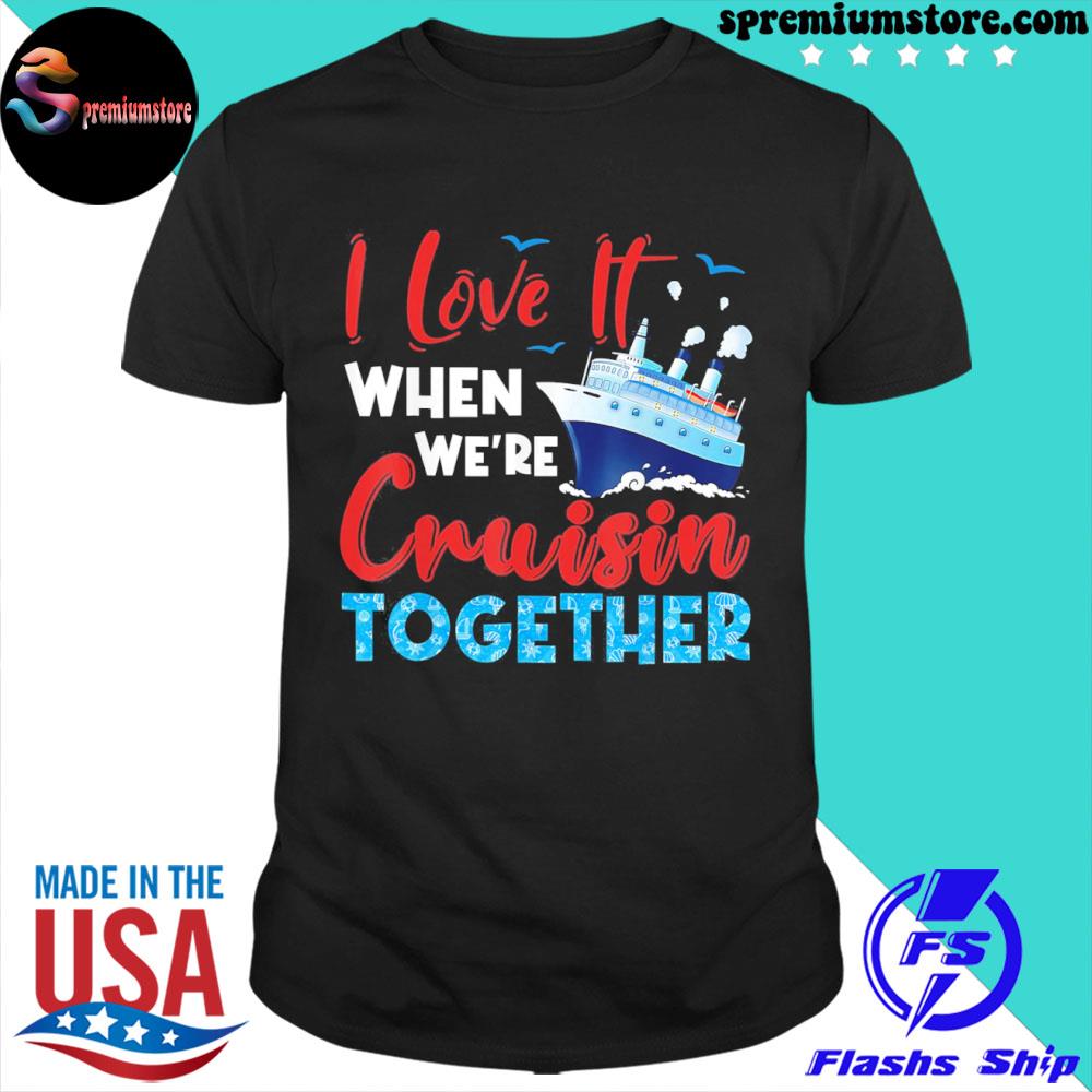 Official cruise I love it when we're cruising together family cruise shirt