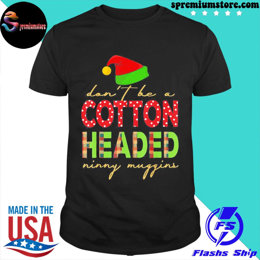 Official don’t Be Cotton Headed Ninny Muggins Funny Christmas Outfit T-Shirt