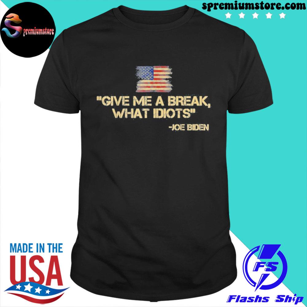 Official give Me a Break What Idiot Joe Biden Shirt