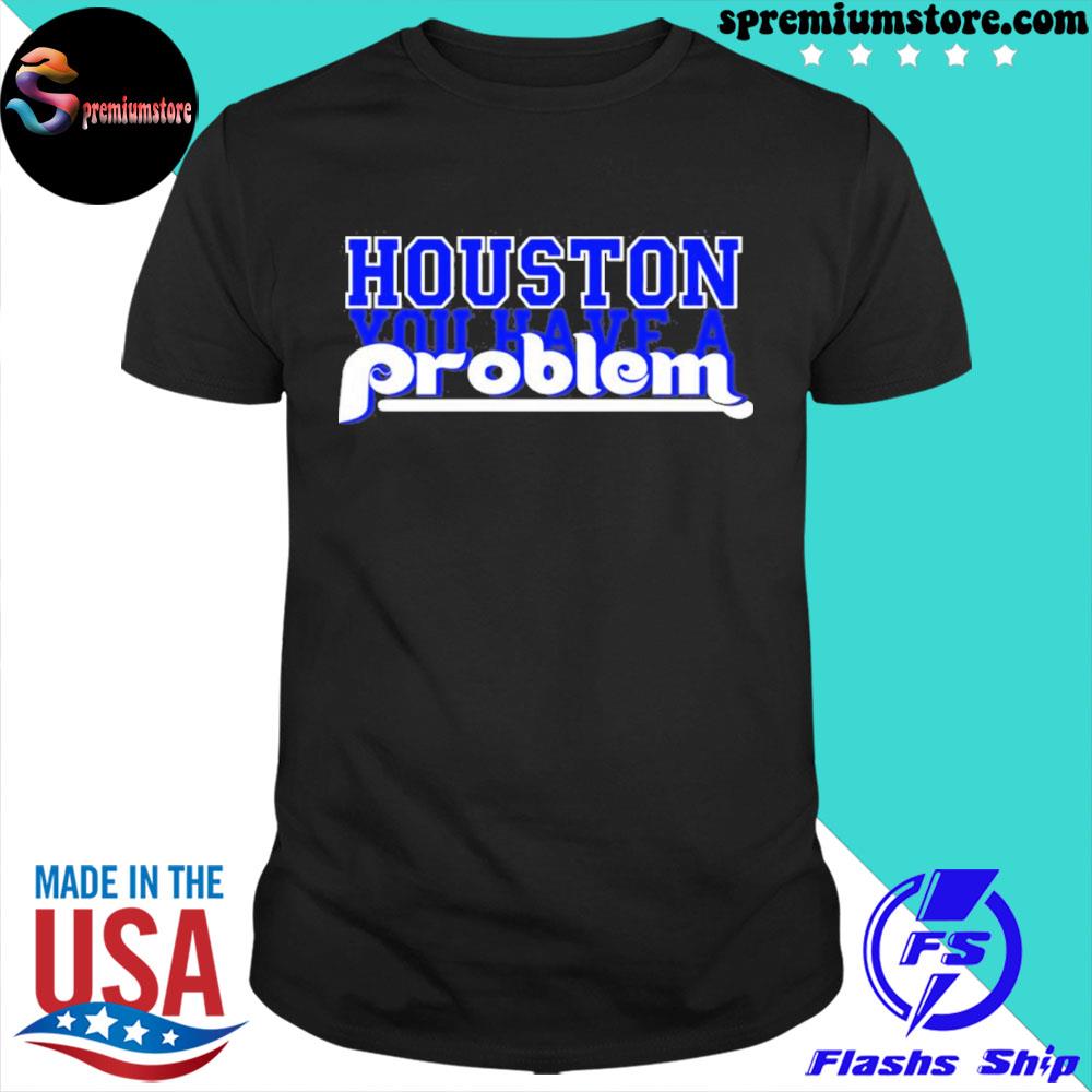 Official houston you have a problem phillies shirt
