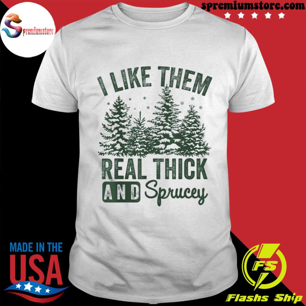 Official i like them real thick and sprucey Christmas funny sayings shirt