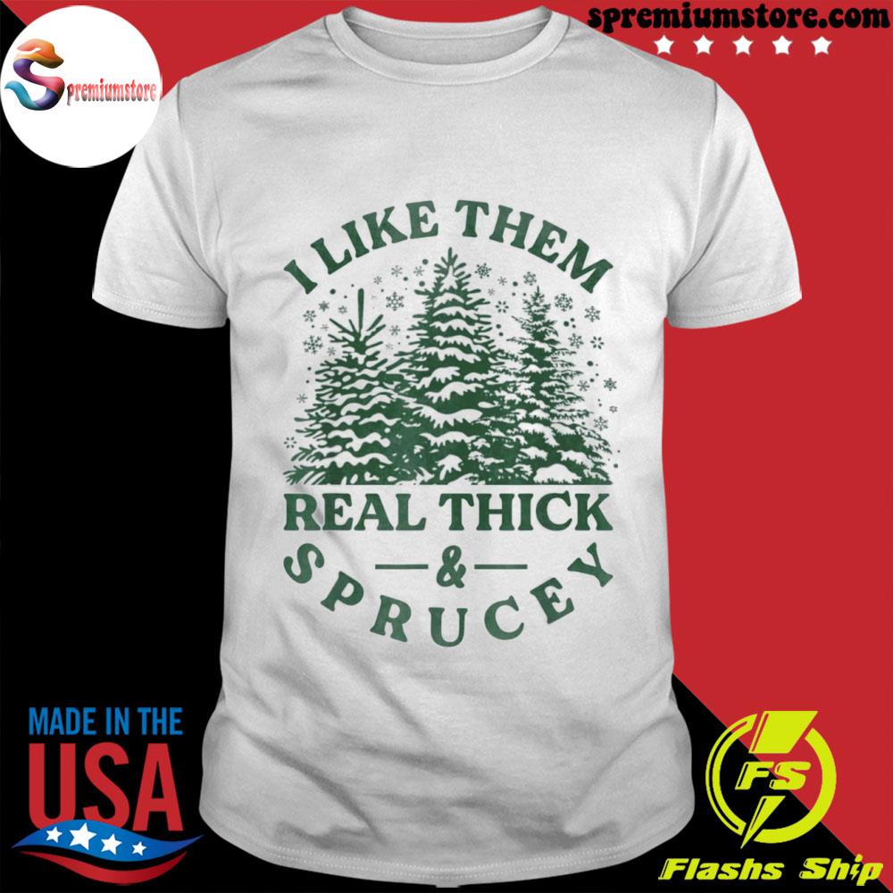 Official i like them real thick and sprucey funny Christmas tree shirt