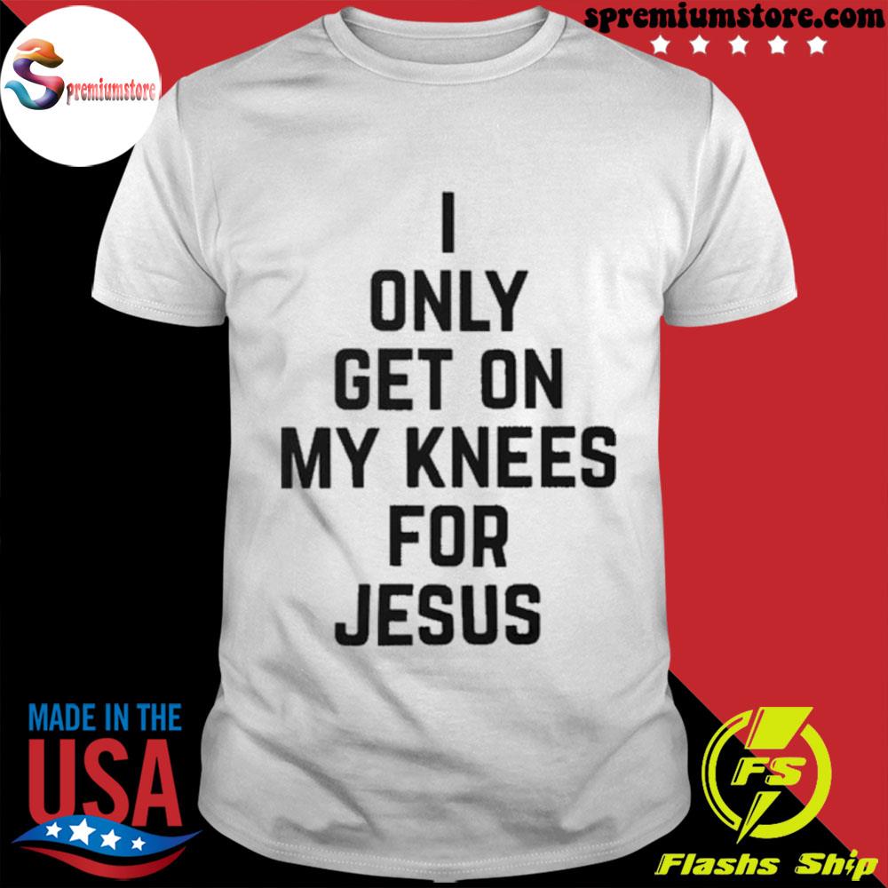 Official i Only Get On My Knees For Jesus Shirt