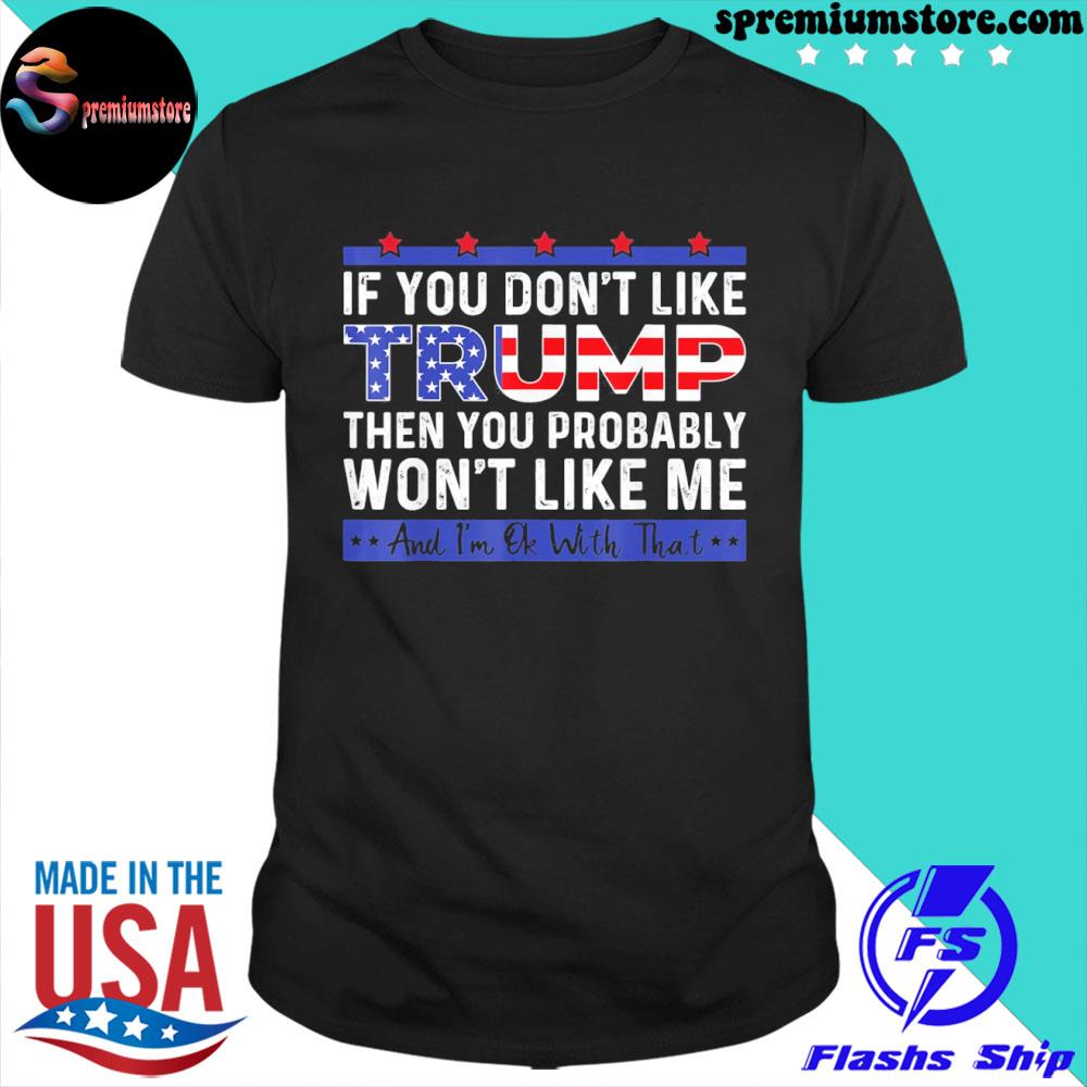 Official if You Don’t Like Trump Then You Probably Won’t Like Me T-Shirt