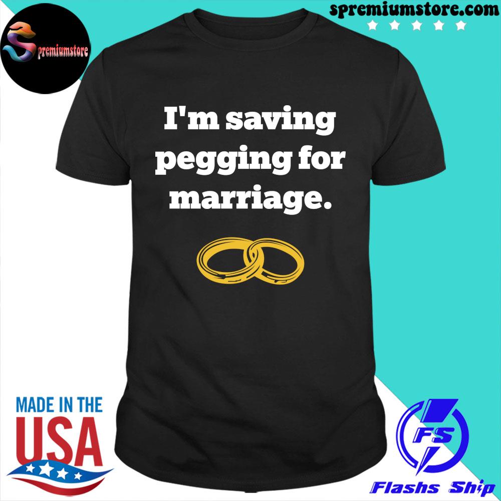 Official i'm Saving Pegging For Marriage Shirt