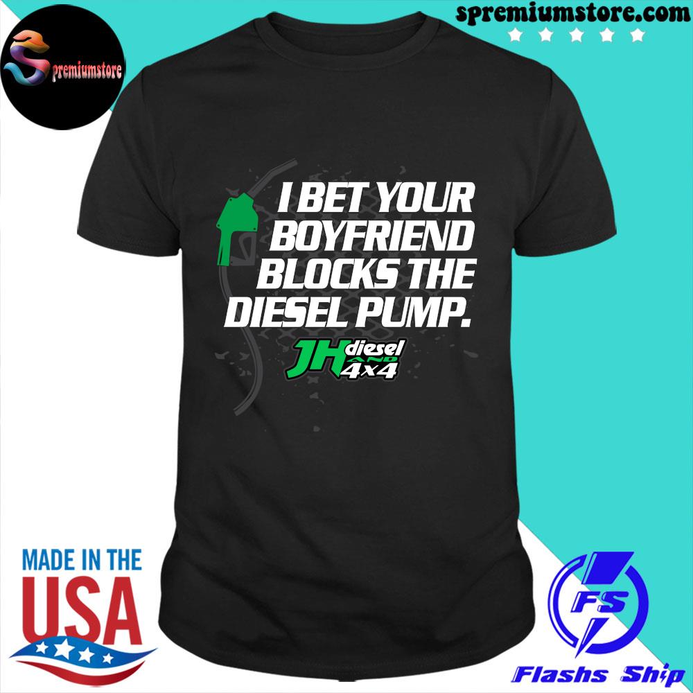 Official jh diesel I bet your boyfriend blocks the diesel pump shirt