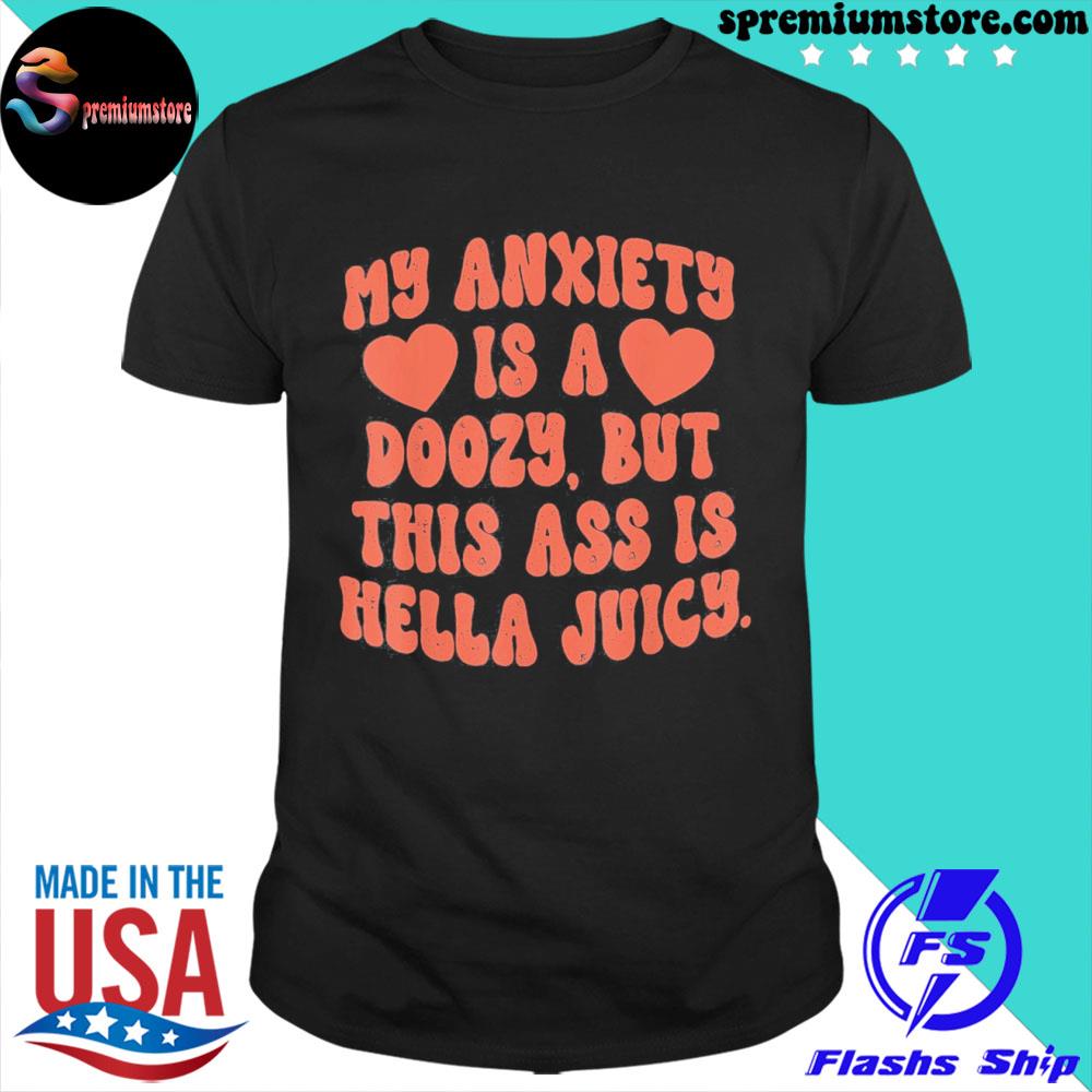Official my anxiety is a doozy but this ass is hella juicy funny shirt