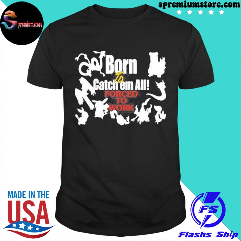 Official pokemon born to catch em all forced to work shirt