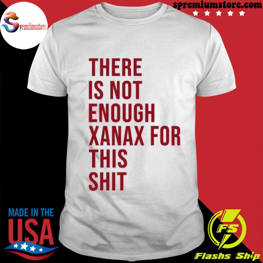 Official there is not enough xanax for this shit shirt