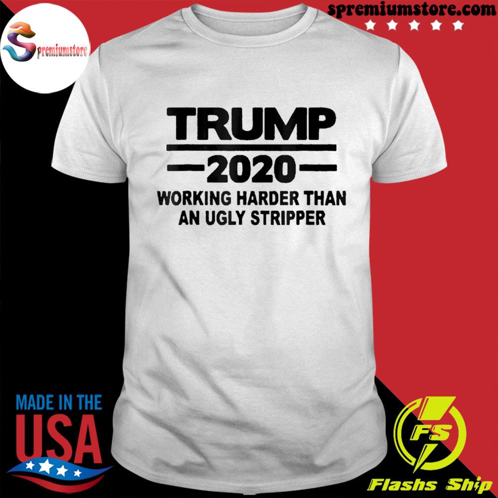Official trump 2021 working harder than an ugly stripper shirt