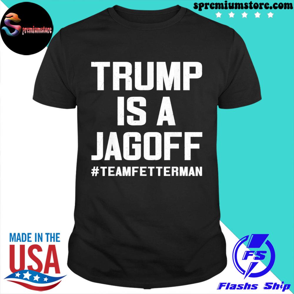 Official trump is a jackoff team fetterman supporter democrats shirt