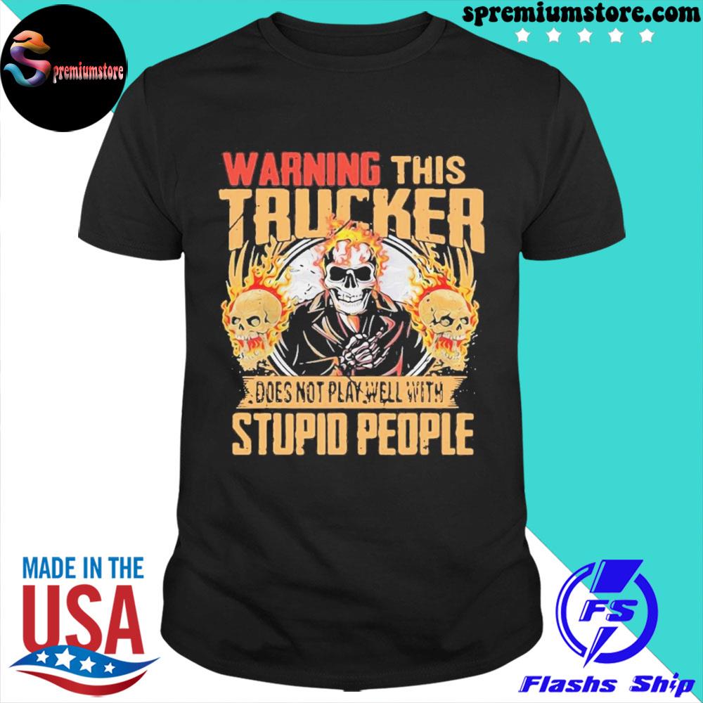 Official warning This Trucker Does Not Play Well With Stupid People Fire Skull Shirt