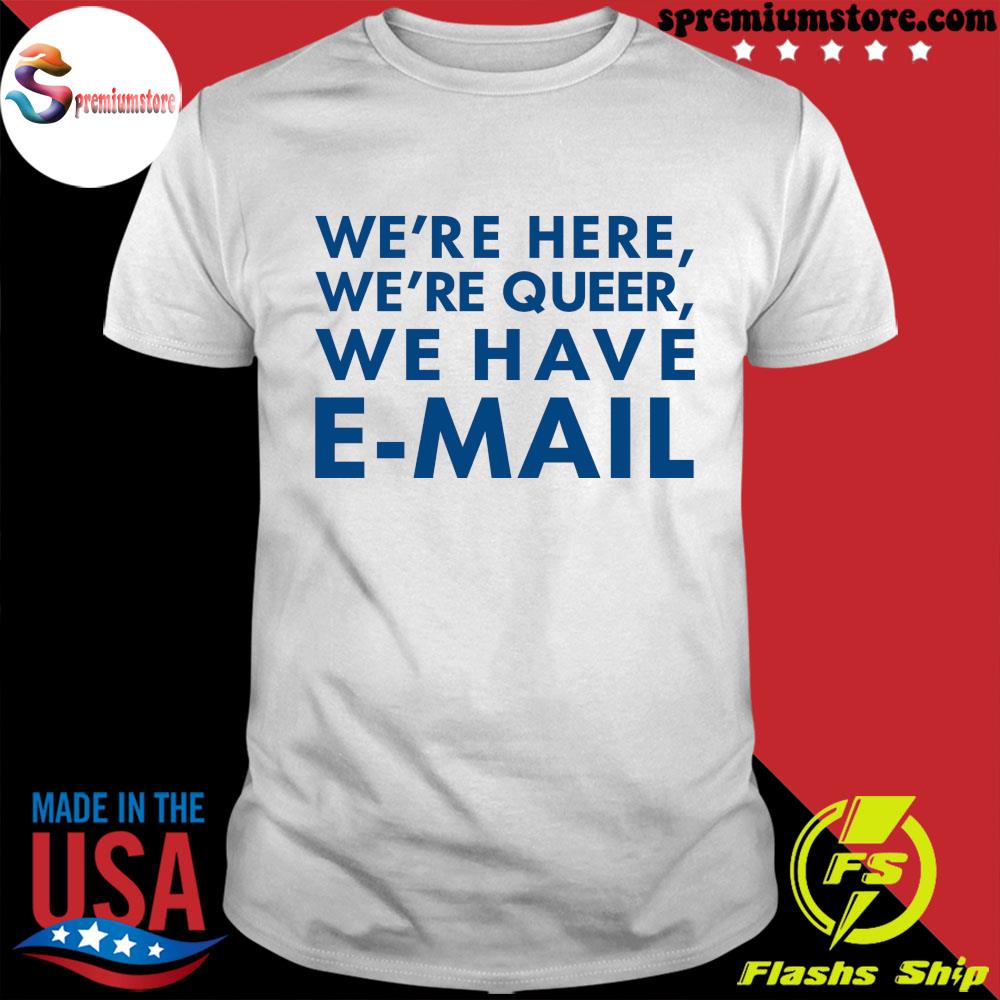 Official we're Here We're Queer We Have EMail Shirt