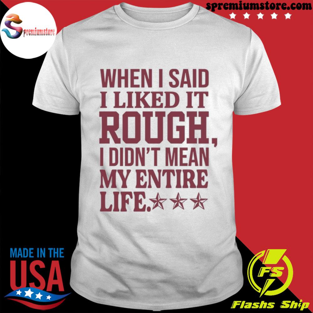 Official when I said I liked it rough I didn't mean my entire life shirt