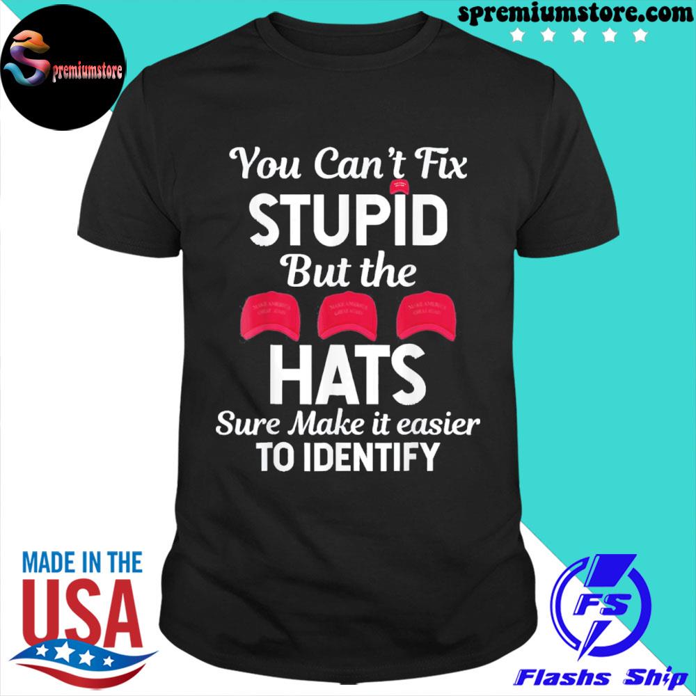 Official you Can’t Fix Stupid But The Hats Sure Make It Easy Identify T-Shirt